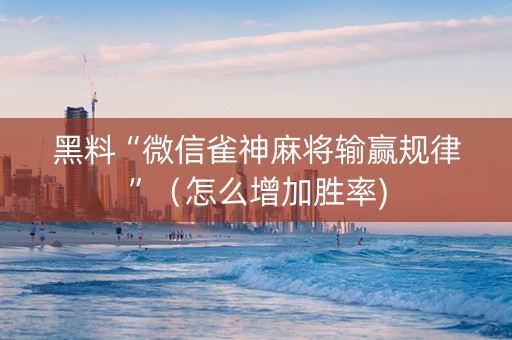 黑料“微信雀神麻将输赢规律”（怎么增加胜率)