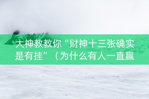 大神教教你“财神十三张确实是有挂”（为什么有人一直赢)