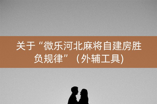 关于“微乐河北麻将自建房胜负规律”（外辅工具)