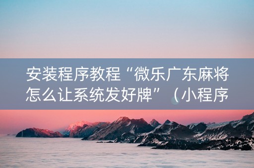 安装程序教程“微乐广东麻将怎么让系统发好牌”（小程序辅助软件)