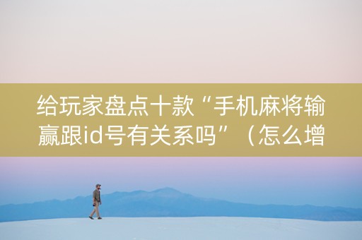 给玩家盘点十款“手机麻将输赢跟id号有关系吗”（怎么增加胜率)