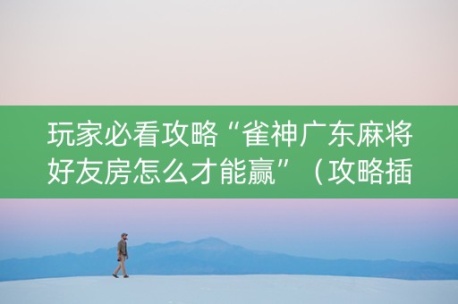 玩家必看攻略“雀神广东麻将好友房怎么才能赢”（攻略插件)