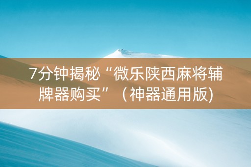 7分钟揭秘“微乐陕西麻将辅牌器购买”（神器通用版)