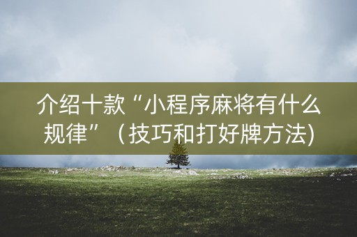 介绍十款“小程序麻将有什么规律”（技巧和打好牌方法)