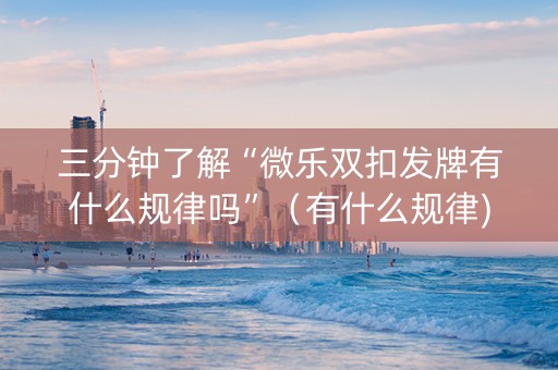 三分钟了解“微乐双扣发牌有什么规律吗”（有什么规律)
