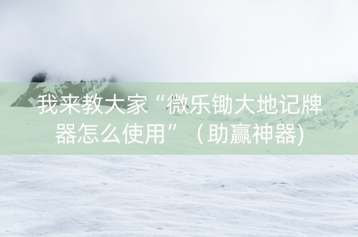 我来教大家“微乐锄大地记牌器怎么使用”（助赢神器)