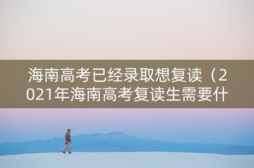 海南高考已经录取想复读（2021年海南高考复读生需要什么条件）