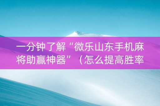 一分钟了解“微乐山东手机麻将助赢神器”（怎么提高胜率)