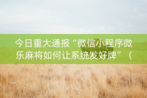 今日重大通报“微信小程序微乐麻将如何让系统发好牌”（好友房怎么才能赢)