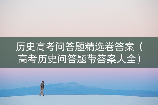 历史高考问答题精选卷答案（高考历史问答题带答案大全）