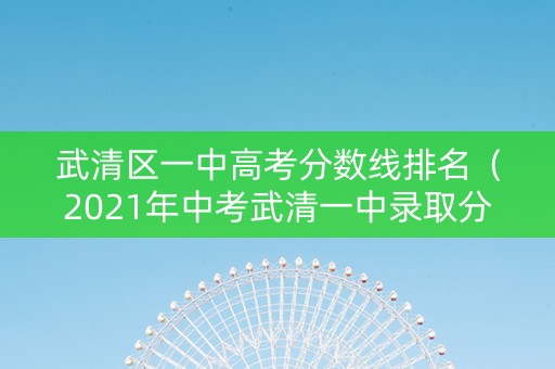 武清区一中高考分数线排名（2021年中考武清一中录取分）