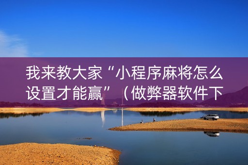 我来教大家“小程序麻将怎么设置才能赢”（做弊器软件下载)