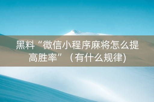 黑料“微信小程序麻将怎么提高胜率”（有什么规律)