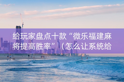 给玩家盘点十款“微乐福建麻将提高胜率”（怎么让系统给自己好牌)