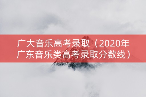 广大音乐高考录取（2020年广东音乐类高考录取分数线）