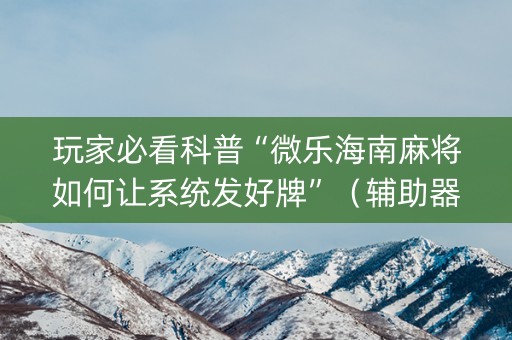 玩家必看科普“微乐海南麻将如何让系统发好牌”（辅助器通用版)