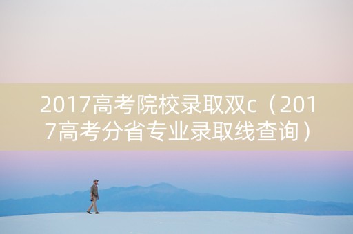2017高考院校录取双c（2017高考分省专业录取线查询）