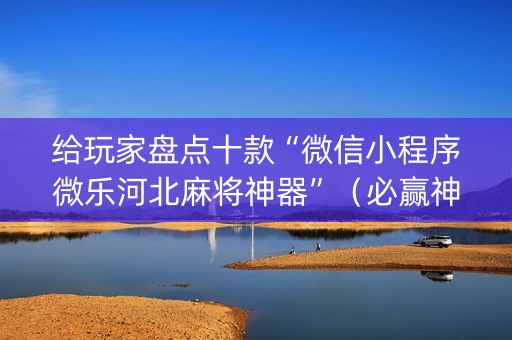 给玩家盘点十款“微信小程序微乐河北麻将神器”（必赢神器)