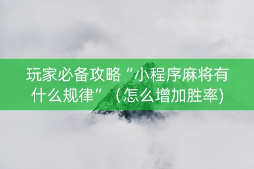 玩家必备攻略“小程序麻将有什么规律”（怎么增加胜率)