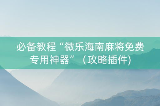 必备教程“微乐海南麻将免费专用神器”（攻略插件)