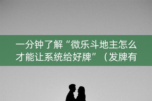 一分钟了解“微乐斗地主怎么才能让系统给好牌”（发牌有什么规律吗)