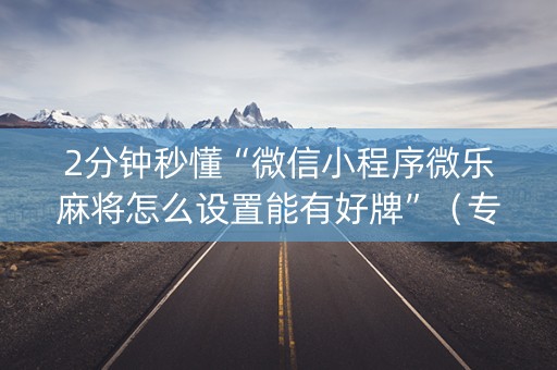 2分钟秒懂“微信小程序微乐麻将怎么设置能有好牌”（专用神器下载)