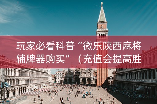 玩家必看科普“微乐陕西麻将辅牌器购买”（充值会提高胜率么)