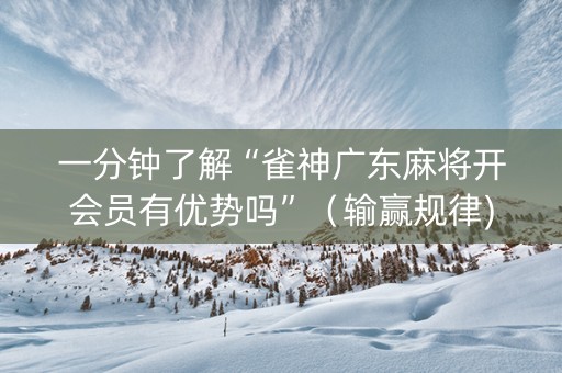 一分钟了解“雀神广东麻将开会员有优势吗”（输赢规律)