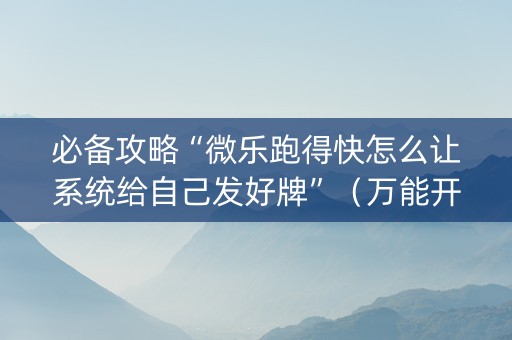 必备攻略“微乐跑得快怎么让系统给自己发好牌”（万能开挂器)