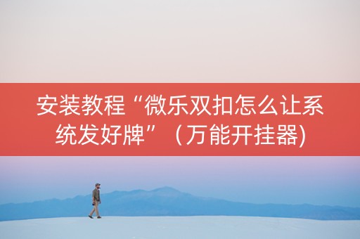 安装教程“微乐双扣怎么让系统发好牌”（万能开挂器)