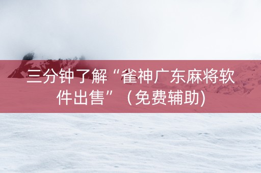 三分钟了解“雀神广东麻将软件出售”（免费辅助)