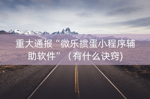 重大通报“微乐掼蛋小程序辅助软件”（有什么诀窍)