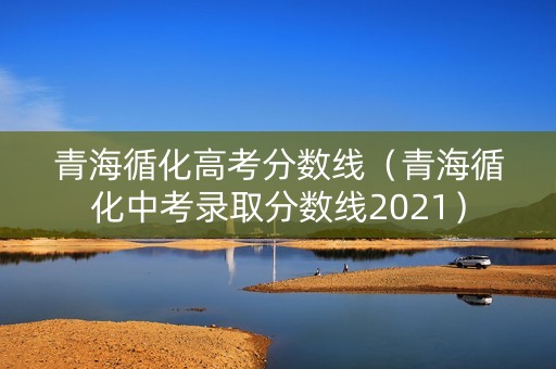 青海循化高考分数线（青海循化中考录取分数线2021）