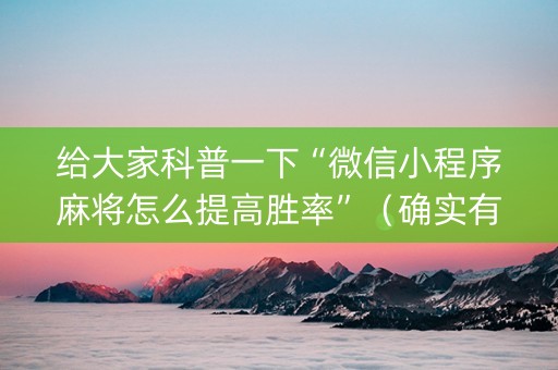 给大家科普一下“微信小程序麻将怎么提高胜率”（确实有插件吗)
