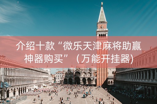 介绍十款“微乐天津麻将助赢神器购买”（万能开挂器)