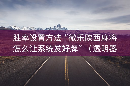 胜率设置方法“微乐陕西麻将怎么让系统发好牌”（透明器教程)