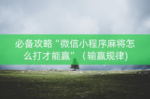 必备攻略“微信小程序麻将怎么打才能赢”（输赢规律)