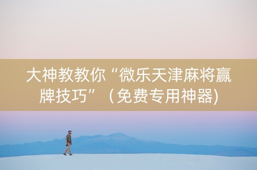 大神教教你“微乐天津麻将赢牌技巧”（免费专用神器)