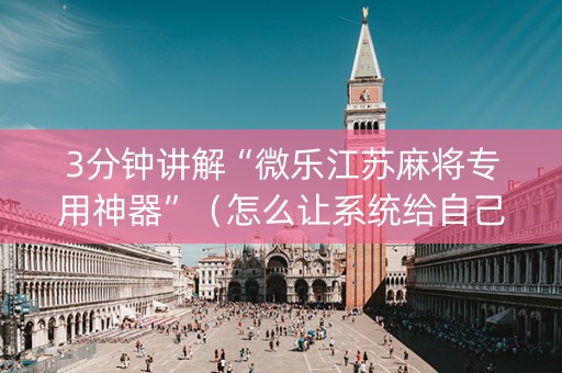 3分钟讲解“微乐江苏麻将专用神器”（怎么让系统给自己好牌)