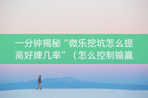 一分钟揭秘“微乐挖坑怎么提高好牌几率”（怎么控制输赢)
