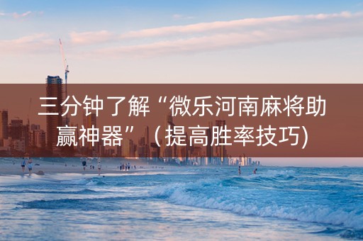 三分钟了解“微乐河南麻将助赢神器”（提高胜率技巧)