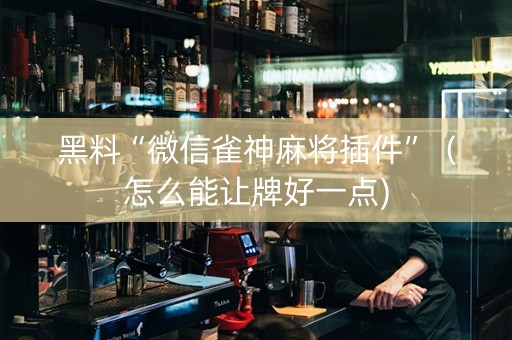 黑料“微信雀神麻将插件”（怎么能让牌好一点)