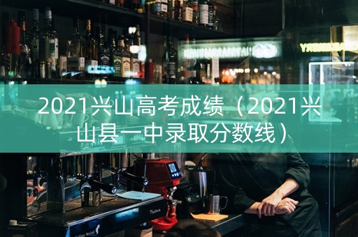 2021兴山高考成绩（2021兴山县一中录取分数线）