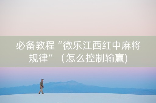 必备教程“微乐江西红中麻将规律”（怎么控制输赢)