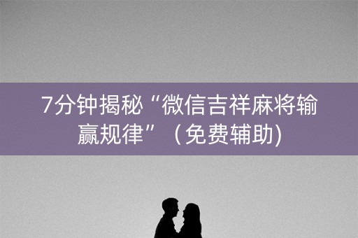 7分钟揭秘“微信吉祥麻将输赢规律”（免费辅助)