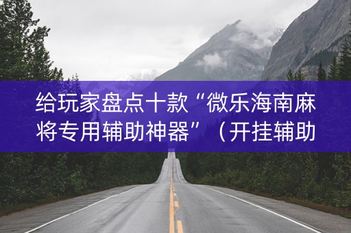 给玩家盘点十款“微乐海南麻将专用辅助神器”（开挂辅助脚本)
