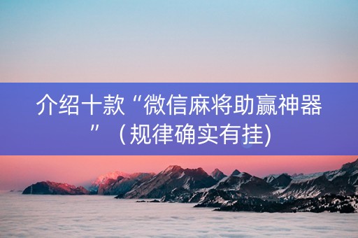 介绍十款“微信麻将助赢神器”（规律确实有挂)