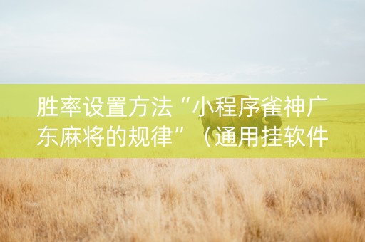 胜率设置方法“小程序雀神广东麻将的规律”（通用挂软件多少钱)