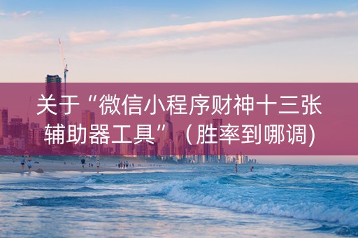 关于“微信小程序财神十三张辅助器工具”（胜率到哪调)