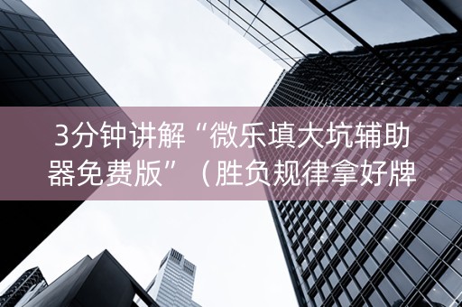 3分钟讲解“微乐填大坑辅助器免费版”（胜负规律拿好牌)